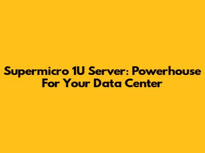 Supermicro 1U Server: Powerhouse For Your Data Center