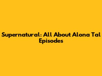 Supernatural: All About Alona Tal Episodes