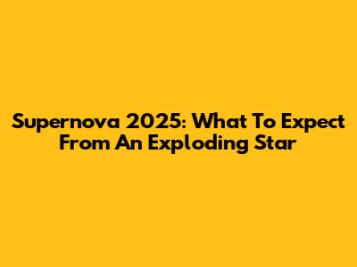 Supernova 2025: What To Expect From An Exploding Star