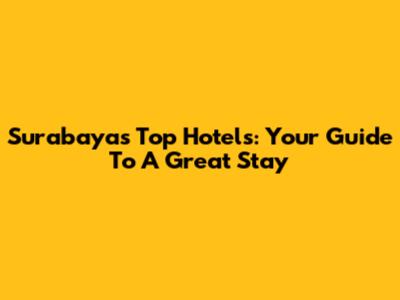 Surabaya's Top Hotels: Your Guide To A Great Stay