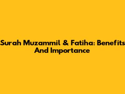Surah Muzammil & Fatiha: Benefits And Importance