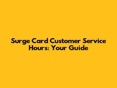 Surge Card Customer Service Hours: Your Guide