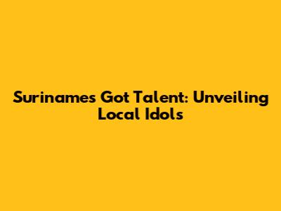 Suriname's Got Talent: Unveiling Local Idols