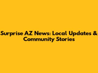 Surprise AZ News: Local Updates & Community Stories
