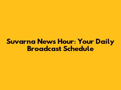 Suvarna News Hour: Your Daily Broadcast Schedule