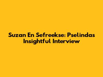 Suzan En Sefreekse: Pselinda's Insightful Interview