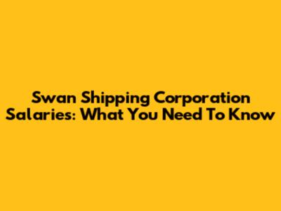 Swan Shipping Corporation Salaries: What You Need To Know