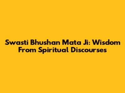 Swasti Bhushan Mata Ji: Wisdom From Spiritual Discourses