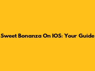 Sweet Bonanza On IOS: Your Guide