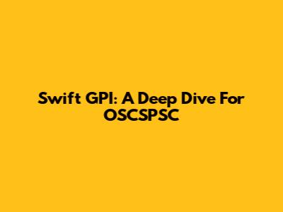 Swift GPI: A Deep Dive For OSCSPSC