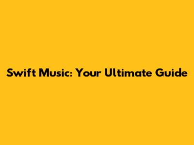 Swift Music: Your Ultimate Guide