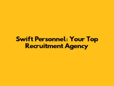 Swift Personnel: Your Top Recruitment Agency