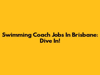Swimming Coach Jobs In Brisbane: Dive In!