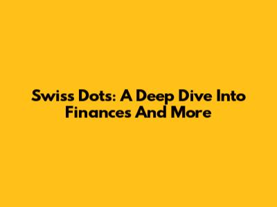 Swiss Dots: A Deep Dive Into Finances And More