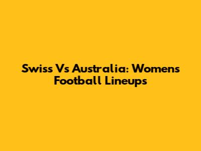 Swiss Vs Australia: Women's Football Lineups