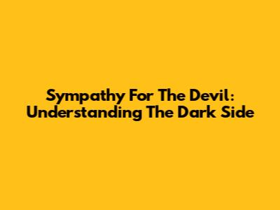 Sympathy For The Devil: Understanding The Dark Side