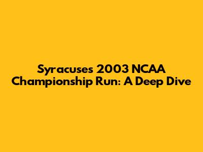 Syracuse's 2003 NCAA Championship Run: A Deep Dive