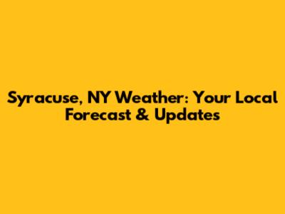 Syracuse, NY Weather: Your Local Forecast & Updates