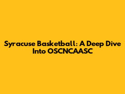 Syracuse Basketball: A Deep Dive Into OSCNCAASC