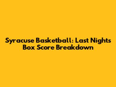 Syracuse Basketball: Last Night's Box Score Breakdown