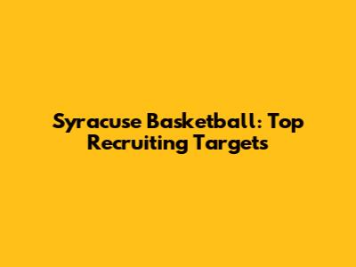 Syracuse Basketball: Top Recruiting Targets