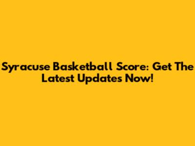 Syracuse Basketball Score: Get The Latest Updates Now!