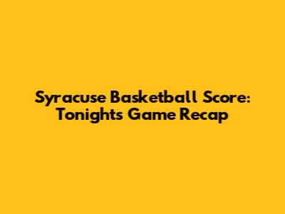 Syracuse Basketball Score: Tonight's Game Recap