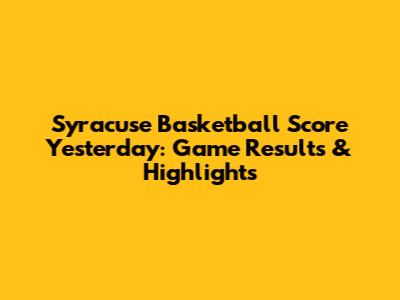 Syracuse Basketball Score Yesterday: Game Results & Highlights