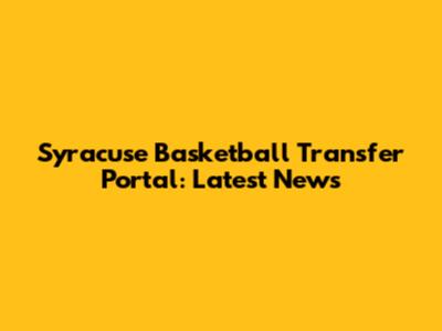 Syracuse Basketball Transfer Portal: Latest News