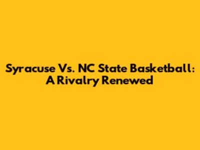 Syracuse Vs. NC State Basketball: A Rivalry Renewed