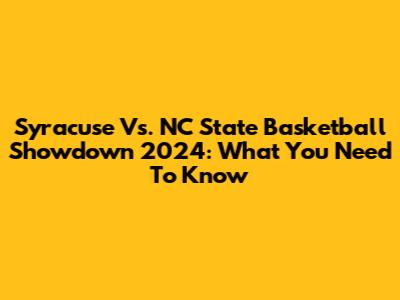Syracuse Vs. NC State Basketball Showdown 2024: What You Need To Know