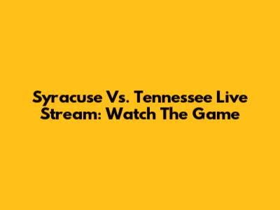 Syracuse Vs. Tennessee Live Stream: Watch The Game