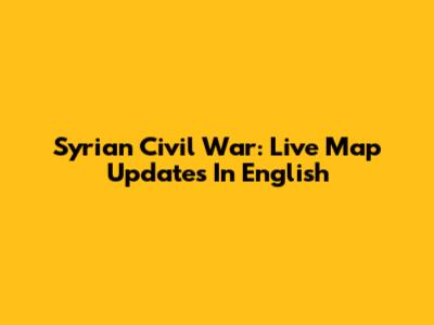 Syrian Civil War: Live Map Updates In English