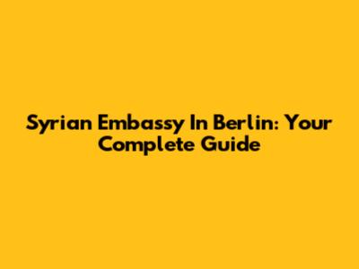 Syrian Embassy In Berlin: Your Complete Guide