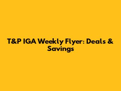 T&P IGA Weekly Flyer: Deals & Savings