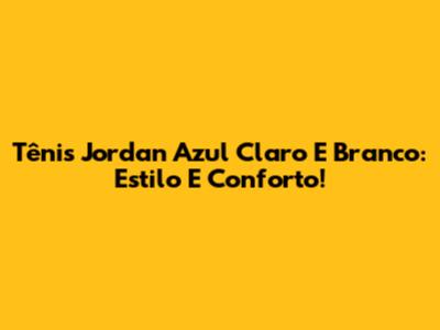 Tênis Jordan Azul Claro E Branco: Estilo E Conforto!