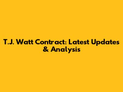 T.J. Watt Contract: Latest Updates & Analysis