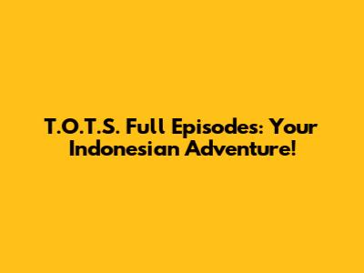 T.O.T.S. Full Episodes: Your Indonesian Adventure!