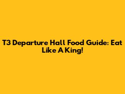 T3 Departure Hall Food Guide: Eat Like A King!