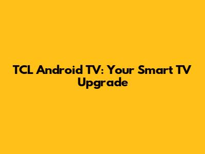 TCL Android TV: Your Smart TV Upgrade