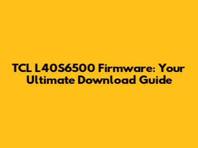 TCL L40S6500 Firmware: Your Ultimate Download Guide