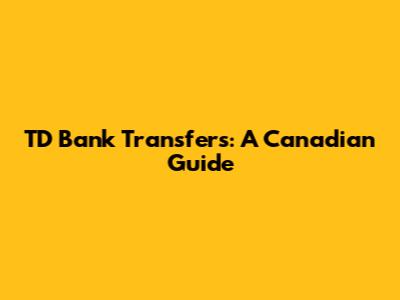 TD Bank Transfers: A Canadian Guide
