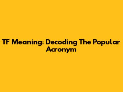 TF Meaning: Decoding The Popular Acronym