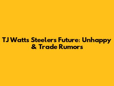 TJ Watt's Steelers Future: Unhappy & Trade Rumors