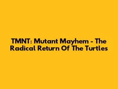 TMNT: Mutant Mayhem - The Radical Return Of The Turtles