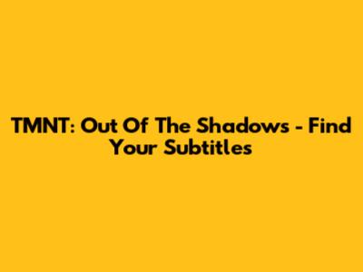 TMNT: Out Of The Shadows - Find Your Subtitles