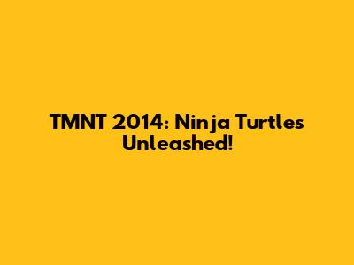 TMNT 2014: Ninja Turtles Unleashed!