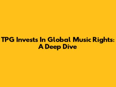TPG Invests In Global Music Rights: A Deep Dive