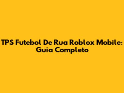 TPS Futebol De Rua Roblox Mobile: Guia Completo