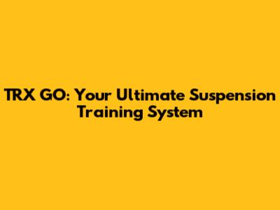 TRX GO: Your Ultimate Suspension Training System